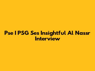 Pse I PSG Se's Insightful Al Nassr Interview