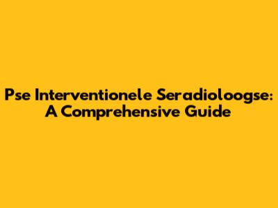 Pse Interventionele Seradioloogse: A Comprehensive Guide