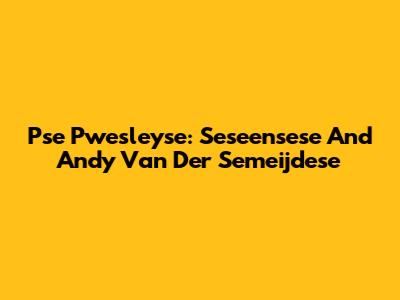 Pse Pwesleyse: Seseensese And Andy Van Der Semeijdese