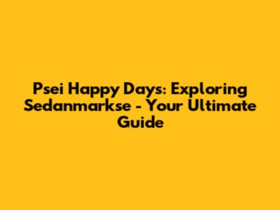 Psei Happy Days: Exploring Sedanmarkse - Your Ultimate Guide
