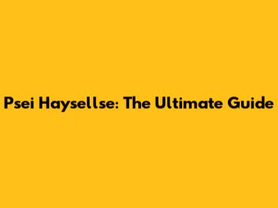 Psei Haysellse: The Ultimate Guide