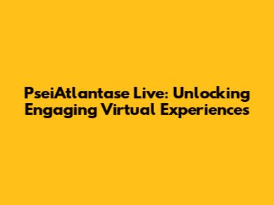 PseiAtlantase Live: Unlocking Engaging Virtual Experiences