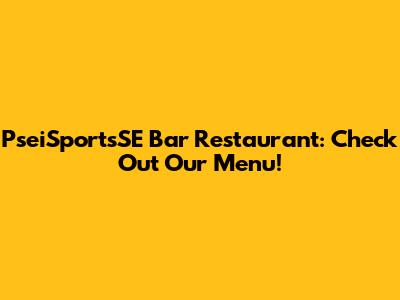PseiSportsSE Bar Restaurant: Check Out Our Menu!