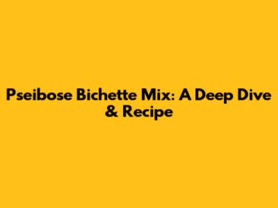 Pseibose Bichette Mix: A Deep Dive & Recipe