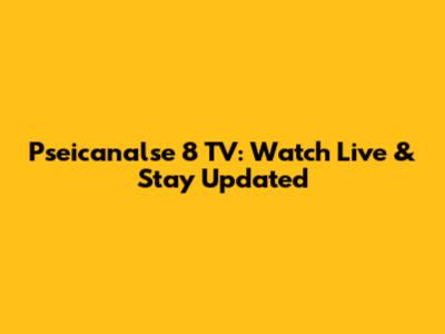 Pseicanalse 8 TV: Watch Live & Stay Updated