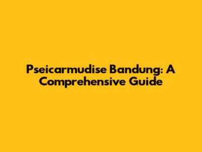 Pseicarmudise Bandung: A Comprehensive Guide