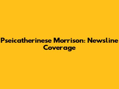 Pseicatherinese Morrison: Newsline Coverage