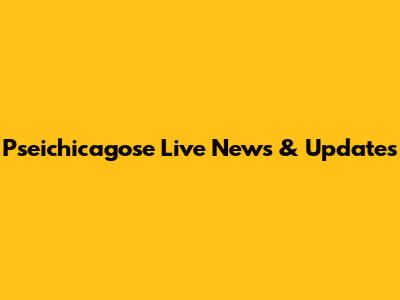 Pseichicagose Live News & Updates