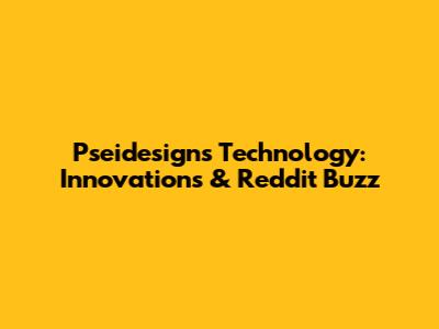 Pseidesigns Technology: Innovations & Reddit Buzz