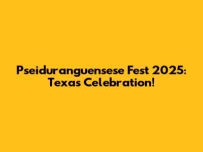 Pseiduranguensese Fest 2025: Texas Celebration!
