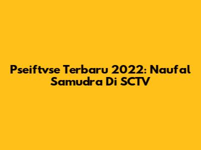 Pseiftvse Terbaru 2022: Naufal Samudra Di SCTV