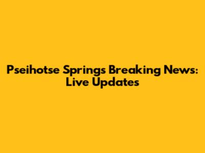 Pseihotse Springs Breaking News: Live Updates