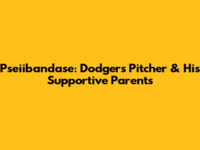 Pseiibandase: Dodgers Pitcher & His Supportive Parents
