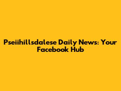 Pseiihillsdalese Daily News: Your Facebook Hub