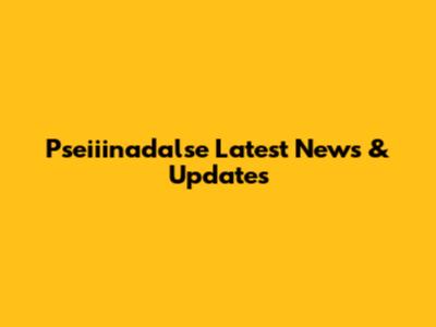 Pseiiinadalse Latest News & Updates