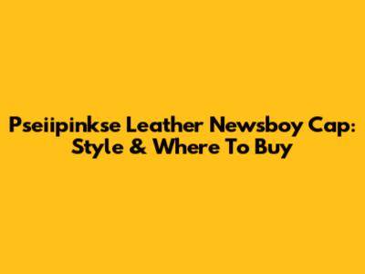 Pseiipinkse Leather Newsboy Cap: Style & Where To Buy