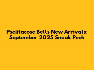 Pseiitacose Bell's New Arrivals: September 2025 Sneak Peek