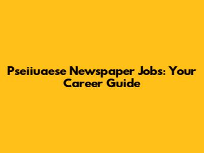 Pseiiuaese Newspaper Jobs: Your Career Guide