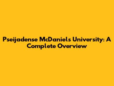 Pseijadense McDaniel's University: A Complete Overview