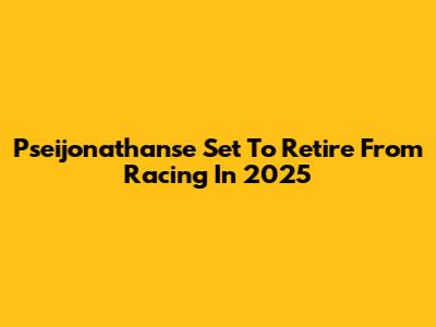 Pseijonathanse Set To Retire From Racing In 2025