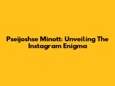 Pseijoshse Minott: Unveiling The Instagram Enigma
