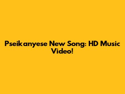 Pseikanyese New Song: HD Music Video!
