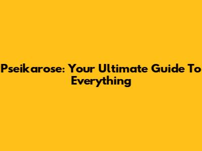 Pseikarose: Your Ultimate Guide To Everything