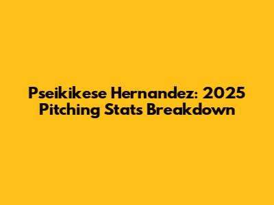 Pseikikese Hernandez: 2025 Pitching Stats Breakdown