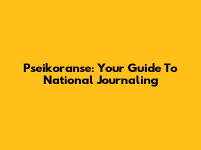 Pseikoranse: Your Guide To National Journaling