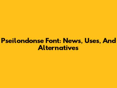 Pseilondonse Font: News, Uses, And Alternatives