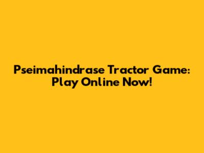 Pseimahindrase Tractor Game: Play Online Now!