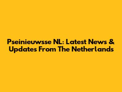 Pseinieuwsse NL: Latest News & Updates From The Netherlands