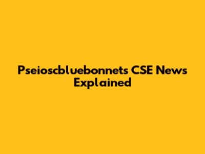 Pseioscbluebonnets CSE News Explained
