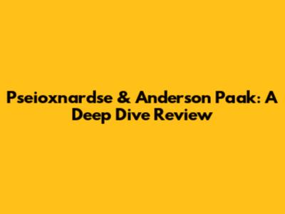 Pseioxnardse & Anderson Paak: A Deep Dive Review
