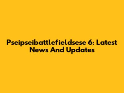 Pseipseibattlefieldsese 6: Latest News And Updates