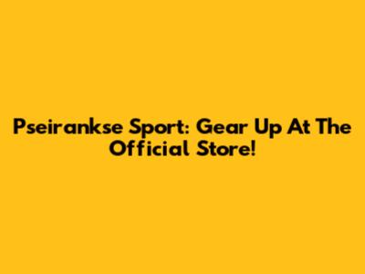 Pseirankse Sport: Gear Up At The Official Store!