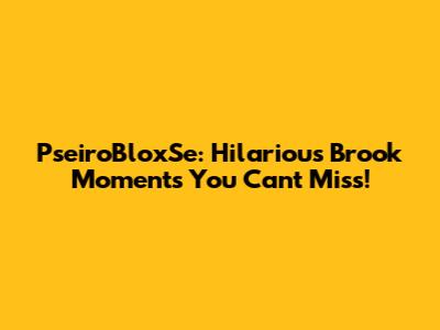 PseiroBloxSe: Hilarious Brook Moments You Can't Miss!
