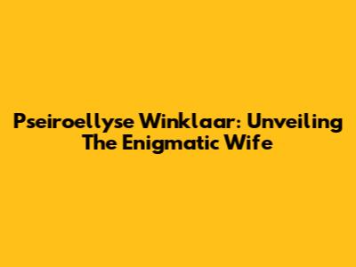 Pseiroellyse Winklaar: Unveiling The Enigmatic Wife