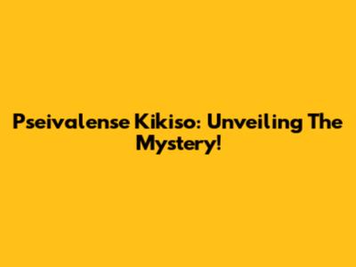 Pseivalense Kikiso: Unveiling The Mystery!