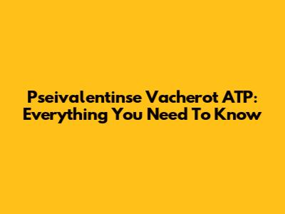Pseivalentinse Vacherot ATP: Everything You Need To Know