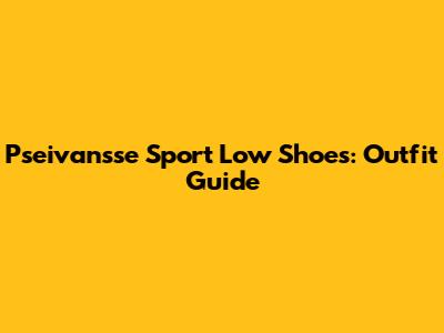 Pseivansse Sport Low Shoes: Outfit Guide