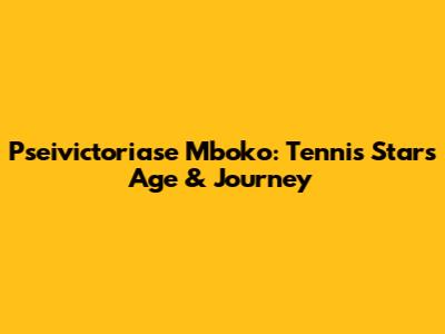 Pseivictoriase Mboko: Tennis Star's Age & Journey