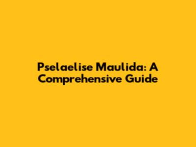 Pselaelise Maulida: A Comprehensive Guide