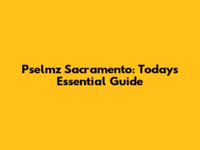 Pselmz Sacramento: Today's Essential Guide