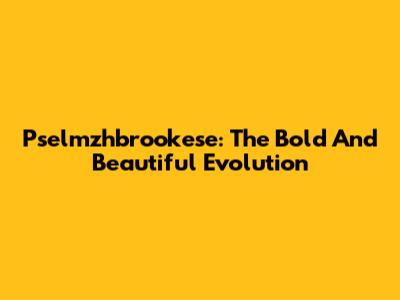 Pselmzhbrookese: The Bold And Beautiful Evolution