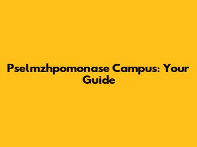 Pselmzhpomonase Campus: Your Guide