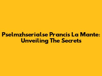 Pselmzhserialse Prancis La Mante: Unveiling The Secrets