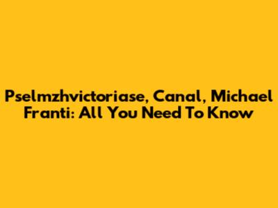 Pselmzhvictoriase, Canal, Michael Franti: All You Need To Know
