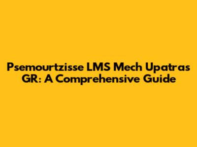 Psemourtzisse LMS Mech Upatras GR: A Comprehensive Guide
