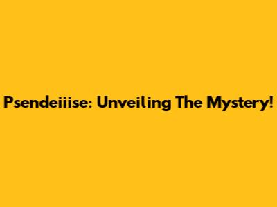 Psendeiiise: Unveiling The Mystery!